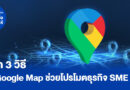 วิธีใช้ Google Map ช่วยโปรโมตธุรกิจ SME